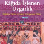 Kâğıda İşlenen Uygarlık: Kâğıdın Tarihi ve İslam Dünyasına Etkisi